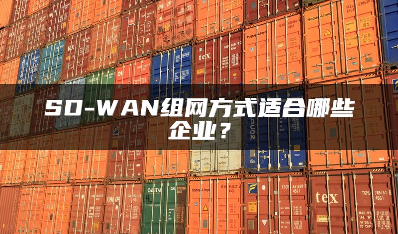 SD-WAN组网方式适合哪些企业？