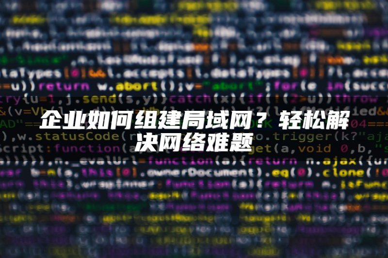 企业如何组建局域网？轻松解决网络难题