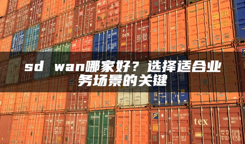 sd wan哪家好？选择适合业务场景的关键