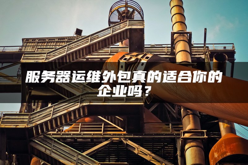 服务器运维外包真的适合你的企业吗？