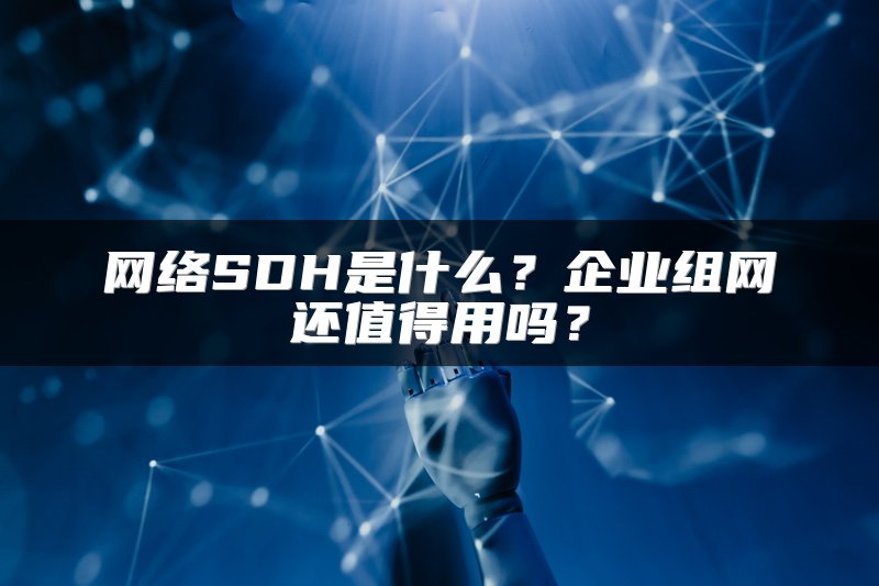 网络SDH是什么？企业组网还值得用吗？
