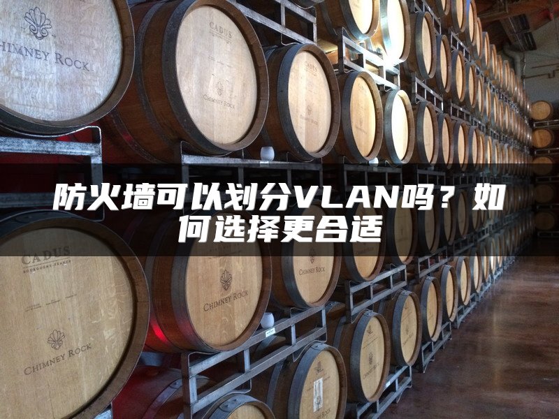 防火墙可以划分VLAN吗？如何选择更合适