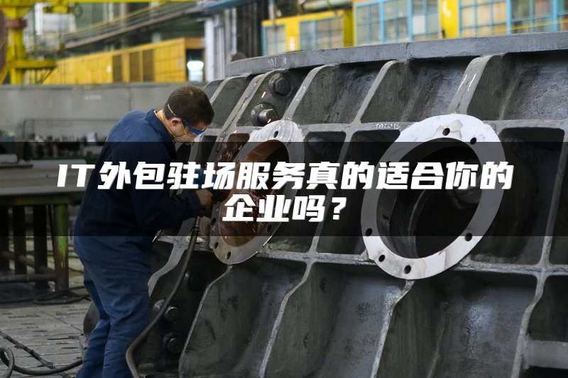 IT外包驻场服务真的适合你的企业吗？