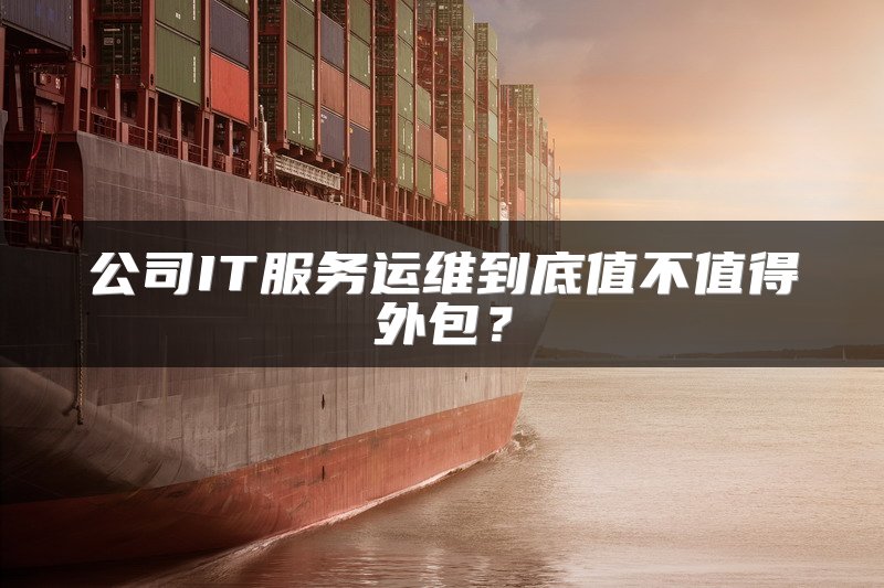 公司IT服务运维到底值不值得外包？