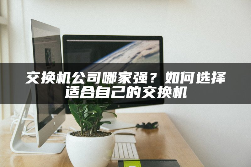 交换机公司哪家强？如何选择适合自己的交换机
