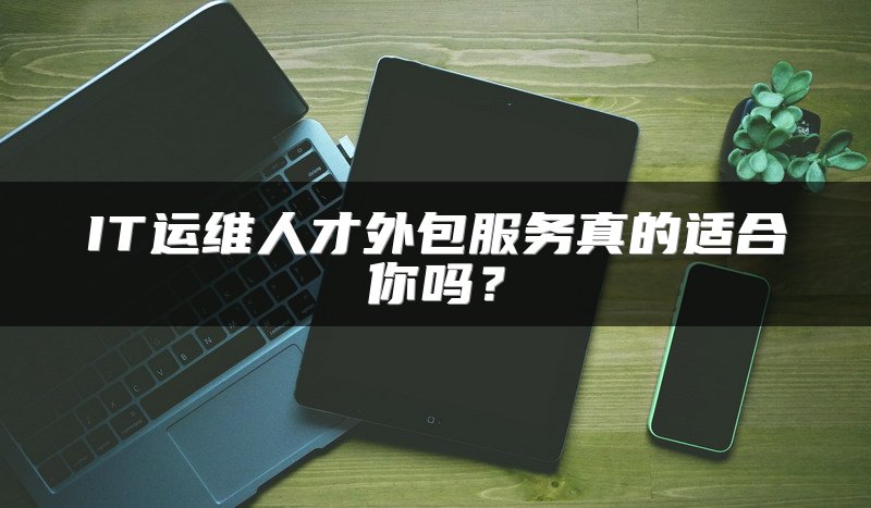 IT运维人才外包服务真的适合你吗？