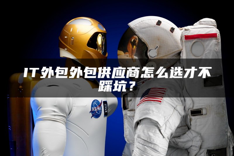 IT外包外包供应商怎么选才不踩坑？