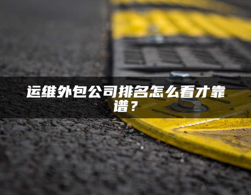 运维外包公司排名怎么看才靠谱？