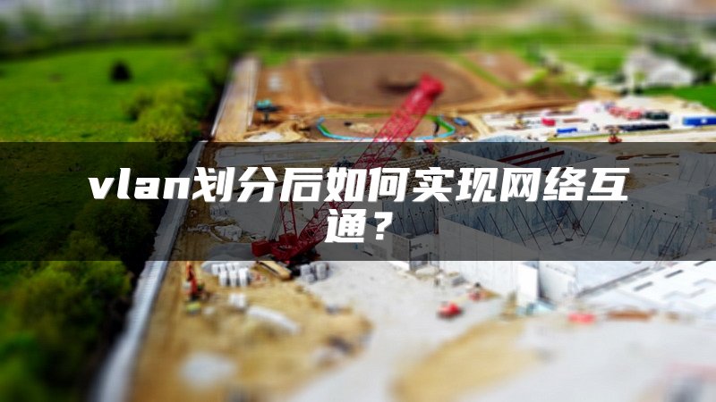 vlan划分后如何实现网络互通？