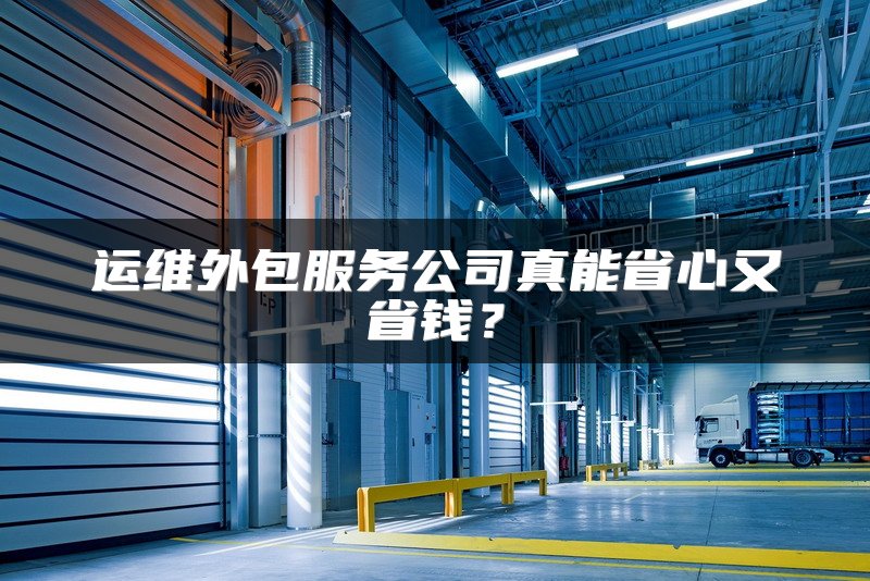 运维外包服务公司真能省心又省钱？