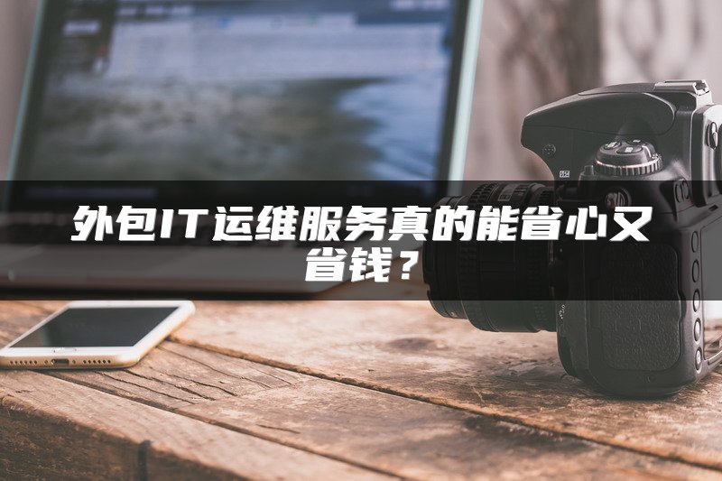 外包IT运维服务真的能省心又省钱？