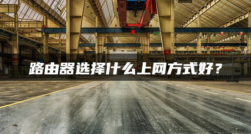 路由器选择什么上网方式好？