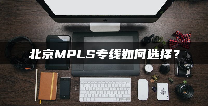 北京MPLS专线如何选择?