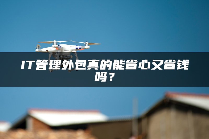 IT管理外包真的能省心又省钱吗？