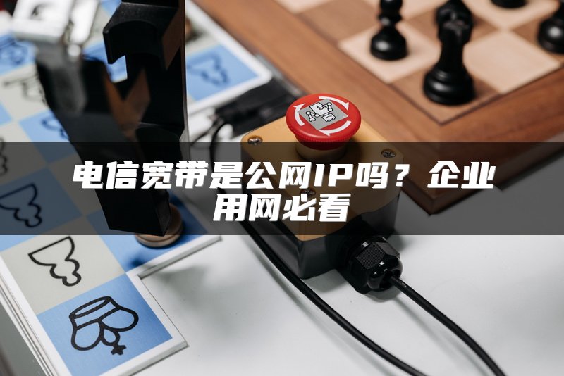 电信宽带是公网IP吗？企业用网必看