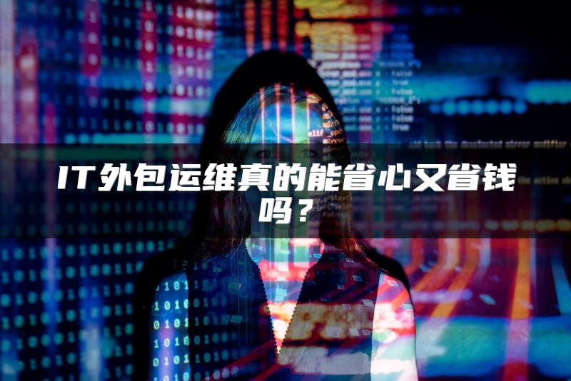 IT外包运维真的能省心又省钱吗？