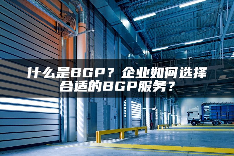 什么是BGP？企业如何选择合适的BGP服务？