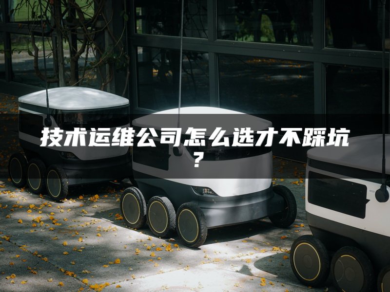 技术运维公司怎么选才不踩坑？
