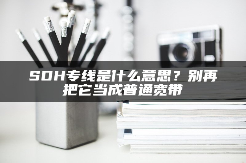 SDH专线是什么意思？别再把它当成普通宽带