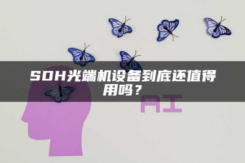 SDH光端机设备到底还值得用吗？