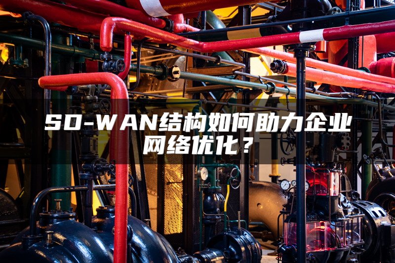 SD-WAN结构如何助力企业网络优化？