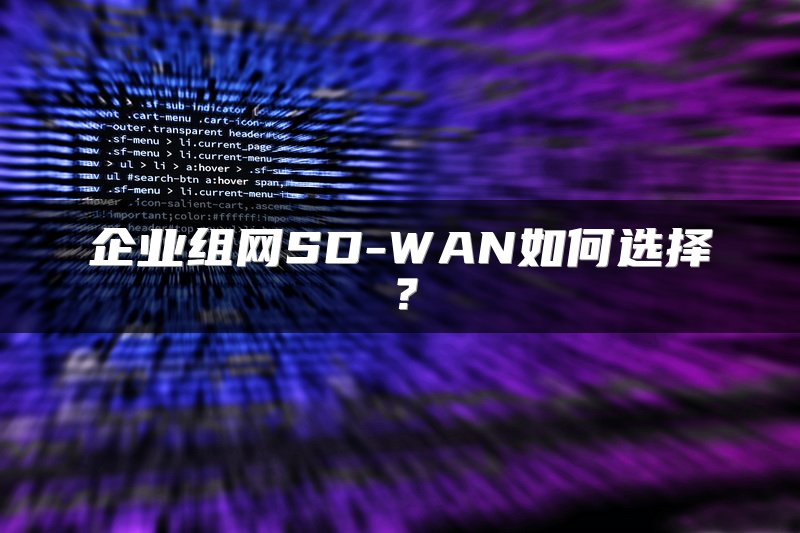 企业组网SD-WAN如何选择？