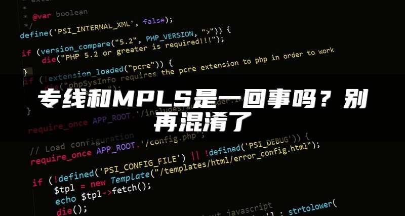 专线和MPLS是一回事吗？别再混淆了