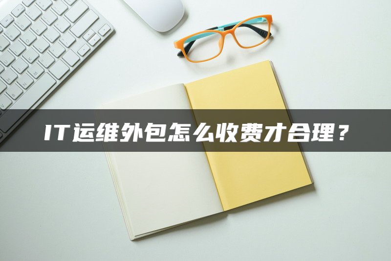 IT运维外包怎么收费才合理？