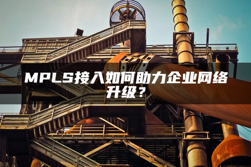 MPLS接入如何助力企业网络升级?