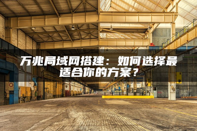 万兆局域网搭建：如何选择最适合你的方案？