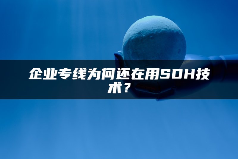 企业专线为何还在用SDH技术？