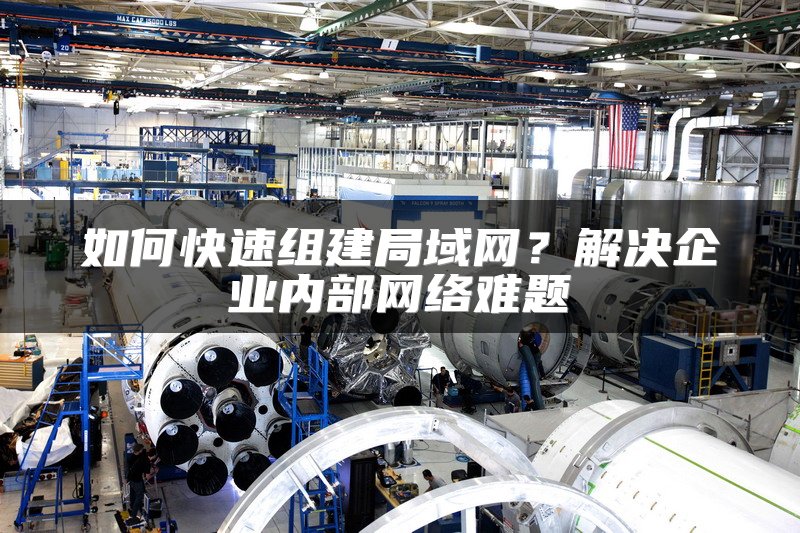如何快速组建局域网？解决企业内部网络难题