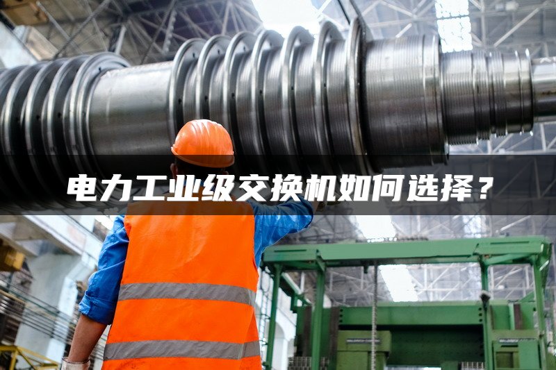 电力工业级交换机如何选择？
