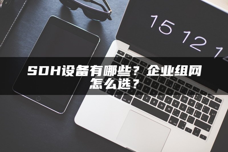 SDH设备有哪些？企业组网怎么选？