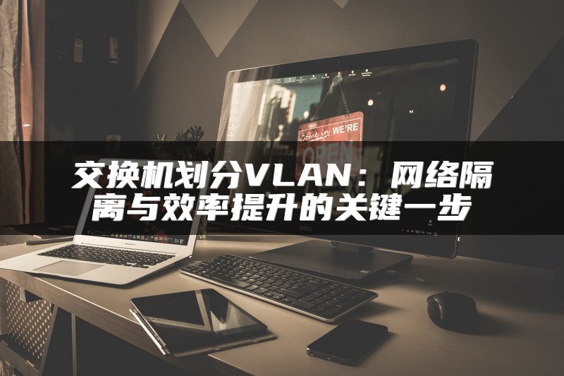 交换机划分VLAN：网络隔离与效率提升的关键一步