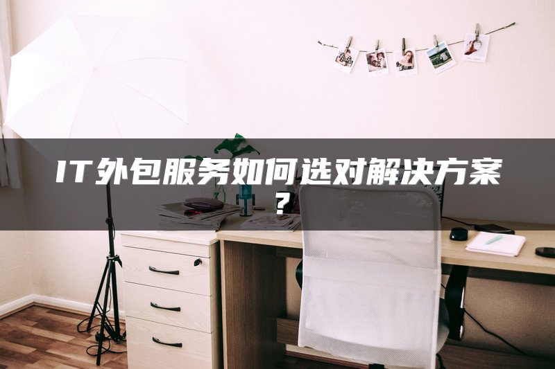 IT外包服务如何选对解决方案？