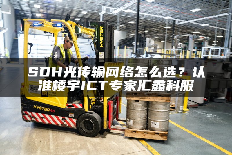 SDH光传输网络怎么选？认准楼宇ICT专家汇鑫科服