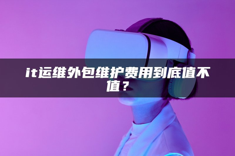 it运维外包维护费用到底值不值？