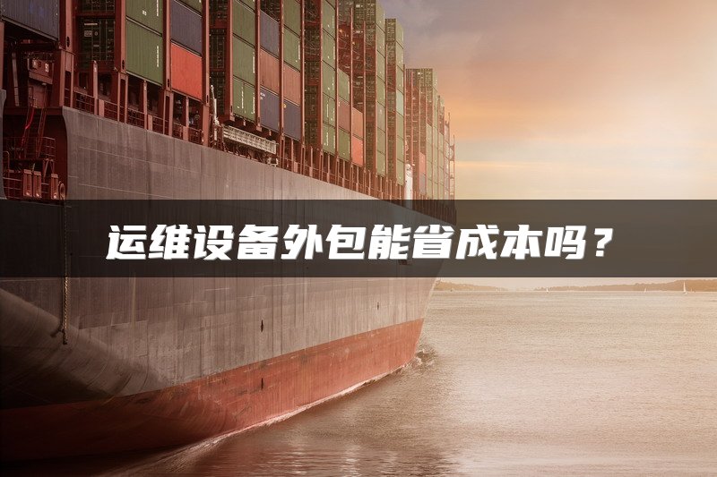 运维设备外包能省成本吗？