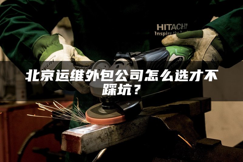 北京运维外包公司怎么选才不踩坑？
