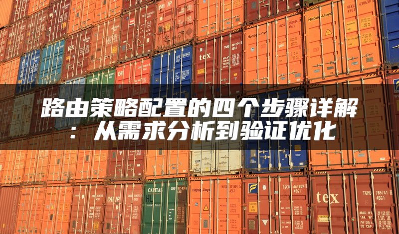 路由策略配置的四个步骤详解：从需求分析到验证优化
