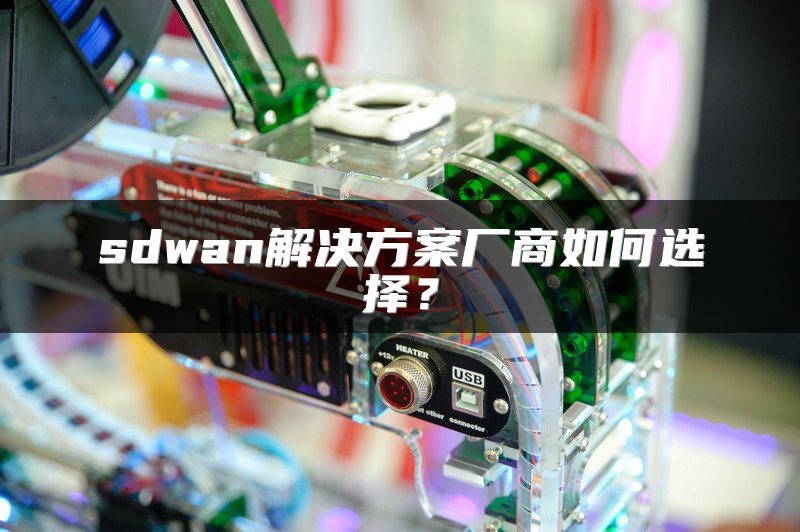 sdwan解决方案厂商如何选择？