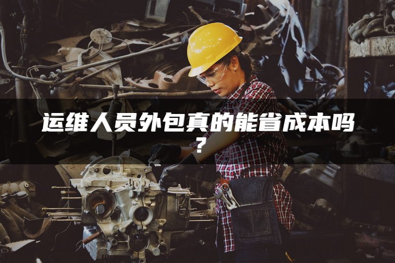 运维人员外包真的能省成本吗？