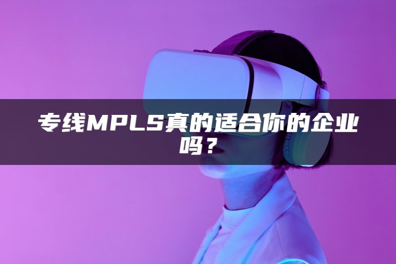 专线MPLS真的适合你的企业吗？