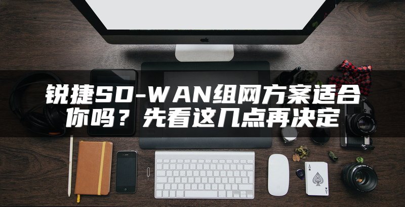 锐捷SD-WAN组网方案适合你吗？先看这几点再决定