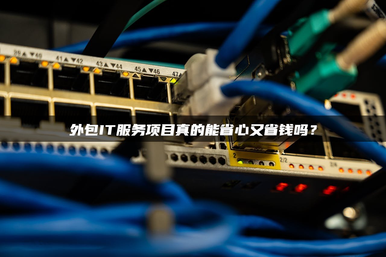 外包IT服务项目真的能省心又省钱吗？