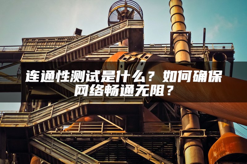 连通性测试是什么？如何确保网络畅通无阻？