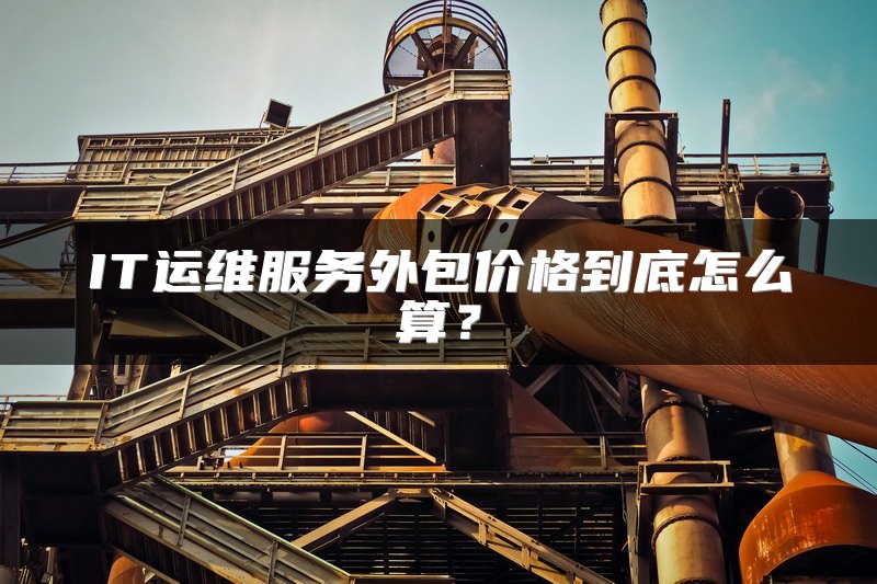 IT运维服务外包价格到底怎么算？