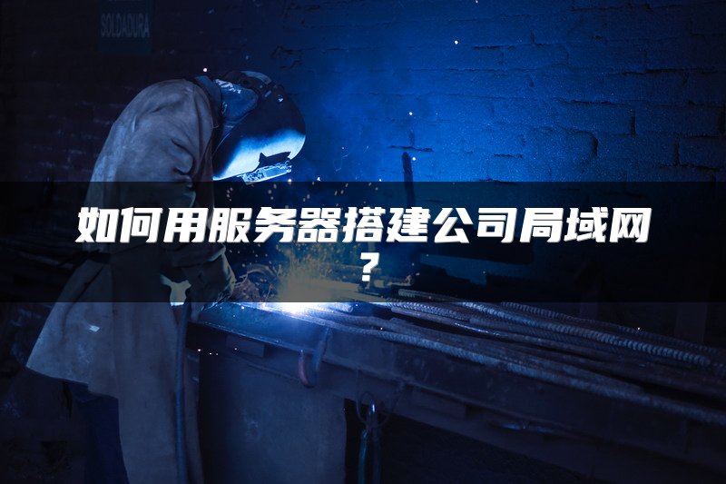 如何用服务器搭建公司局域网？