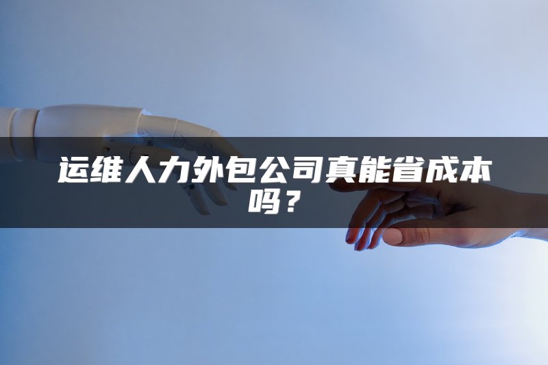 运维人力外包公司真能省成本吗？